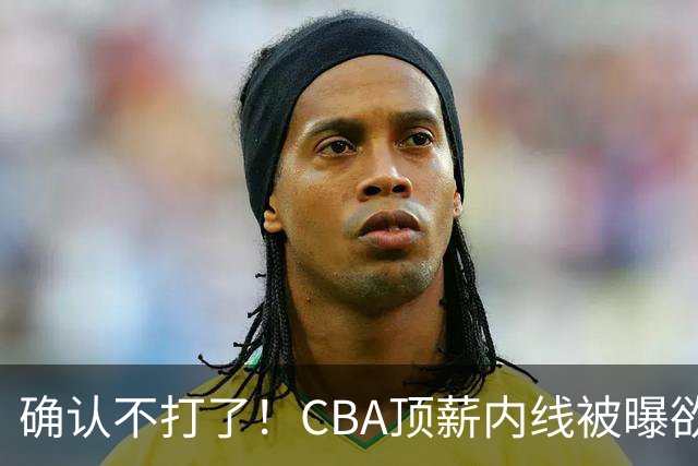 确认不打了！CBA顶薪内线被曝欲离队，加盟广东驰援杜锋成首选？