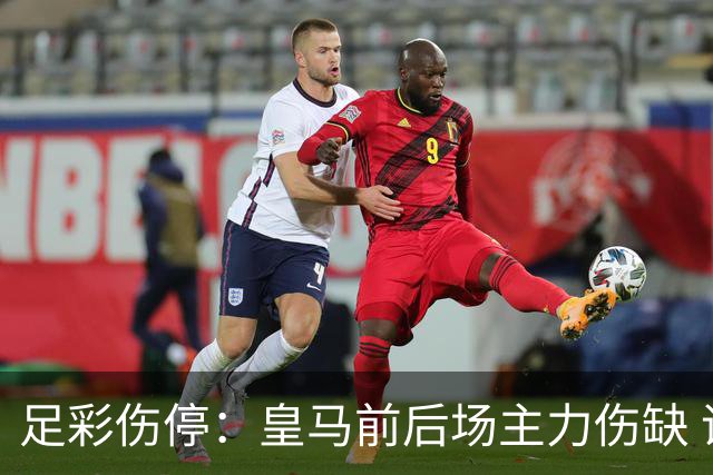 足彩伤停：皇马前后场主力伤缺 诺丁汉前场受损